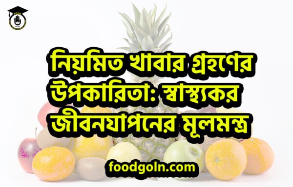 স্বাস্থ্যকর জীবনযাপনের মূলমন্ত্র নিয়মিত খাবার গ্রহণের উপকারিতা: স্বাস্থ্যকর জীবনযাপনের মূলমন্ত্র