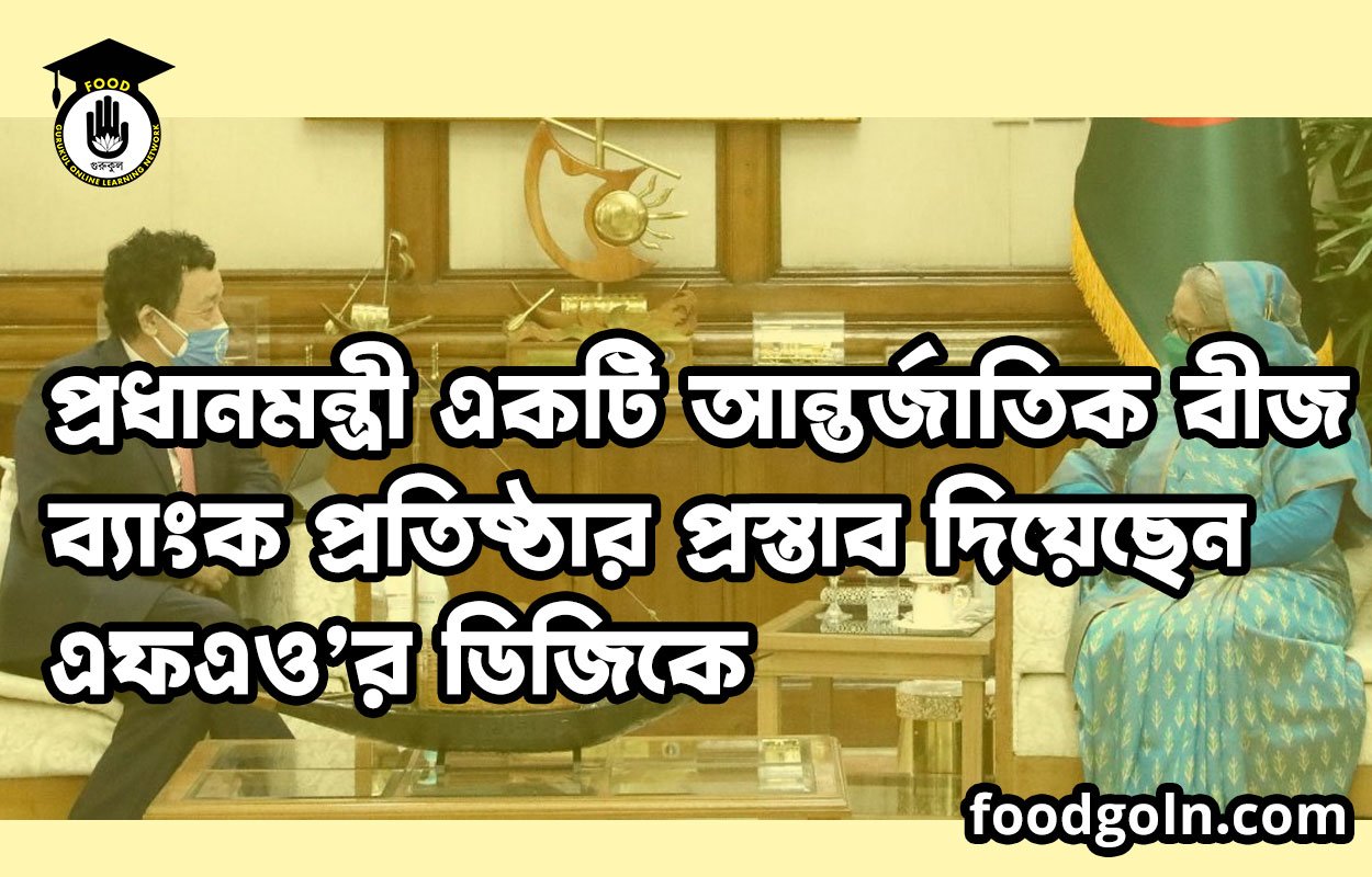 প্রধানমন্ত্রী একটি আন্তর্জাতিক বীজ ব্যাংক প্রতিষ্ঠার প্রস্তাব দিয়েছেন এফএও’র ডিজিকে
