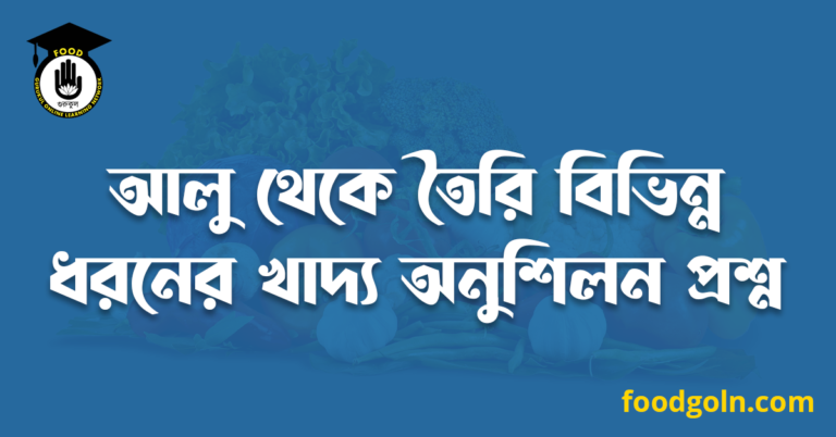 আলু থেকে তৈরি বিভিন্ন ধরনের খাদ্য অনুশিলন প্রশ্ন