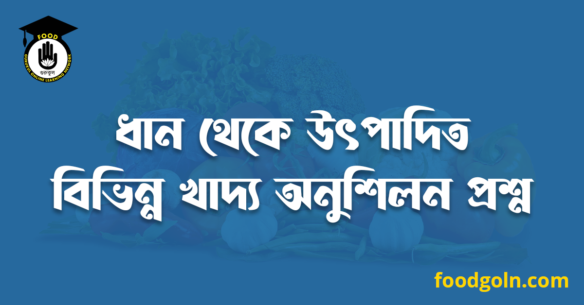 ধান থেকে উৎপাদিত বিভিন্ন খাদ্য অনুশিলন প্রশ্ন