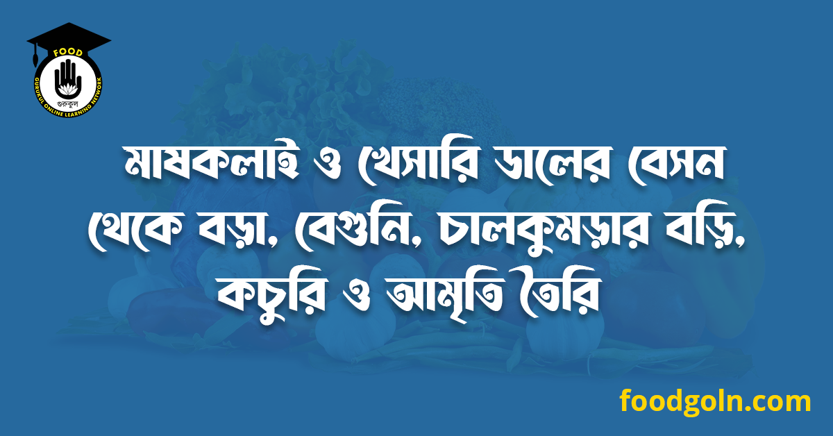 মাষকলাই ও খেসারি ডালের বেসন থেকে বড়া, বেগুনি, চালকুমড়ার বড়ি, কচুরি ও আমৃতি তৈরি